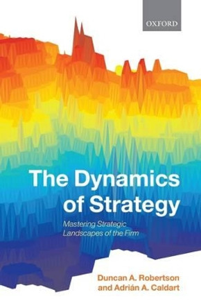 The Dynamics of Strategy: Mastering Strategic Landscapes of the Firm by Duncan A. Robertson 9780199234158