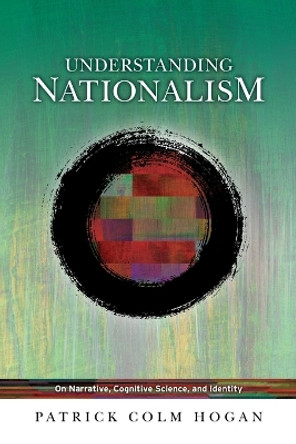 Understanding Nationalism: On Narrative, Cognitive Science, and Identity by Patrick Colm Hogan 9780814255124