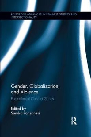 Gender, Globalization, and Violence: Postcolonial Conflict Zones by Sandra Ponzanesi