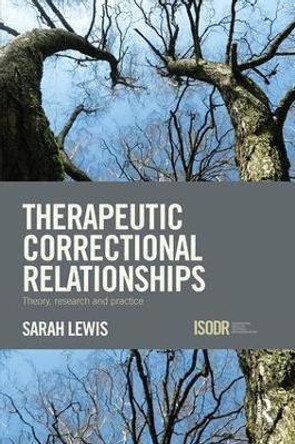 Therapeutic Correctional Relationships: Theory, research and practice Sarah Lewis 9781138304826