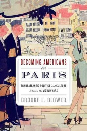 Becoming Americans in Paris: Transatlantic Politics and Culture between the World Wars by Brooke L. Blower 9780199927586 Becoming Americans in Paris: Transatlantic Politics and Culture between the World Wars by Brooke L. Blower 9780199927586