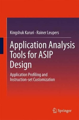 Application Analysis Tools for ASIP Design: Application Profiling and Instruction-set Customization by Kingshuk Karuri 9781493902309