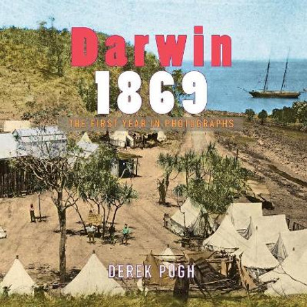 Darwin 1869: The First Year in Photographs by Derek Pugh 9780648142133