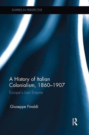 A History of Italian Colonialism, 1860-1907: Europe's Last Empire by Giuseppe Finaldi