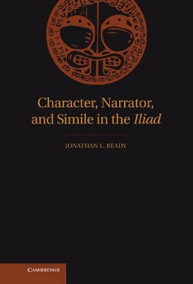 Character, Narrator, and Simile in the Iliad by Jonathan L. Ready 9780521190640