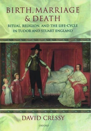 Birth, Marriage, and Death: Ritual, Religion, and the Life-Cycle in Tudor and Stuart England by David Cressy 9780198207887