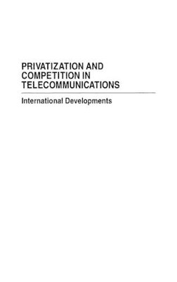 Privatization and Competition in Telecommunications: International Developments by Daniel Ryan 9780275958138