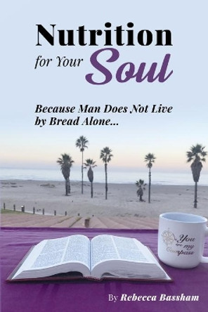 Nutrition For Your Soul: Because Man Does Not Live by Bread Alone by Rebecca Bassham 9780578815640