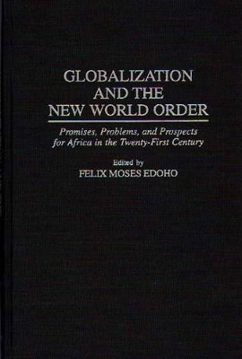 Globalization and the New World Order: Promises, Problems, and Prospects for Africa in the Twenty-First Century by Felix Moses Edoho 9780275955175