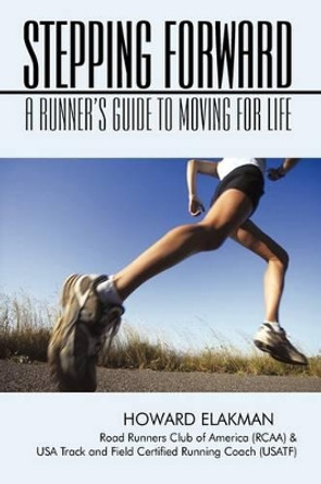 Stepping Forward: A Runner's Guide to Moving for Life by Howard Elakman 9780595507788