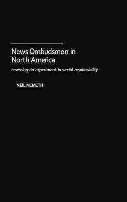 News Ombudsmen in North America: Assessing an Experiment in Social Responsibility by Neil Nemeth 9780313321368