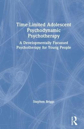 Time-Limited Adolescent Psychodynamic Psychotherapy: A Developmentally Focussed Psychotherapy for Young People by Stephen Briggs