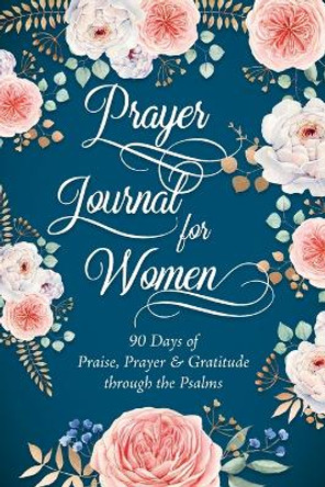 Prayer Journal for Women: 90 Days of Praise, Prayer & Gratitude through the Psalms by Sandra Raphael 9780998597799