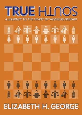 True South: A Journey to the Heart of Working Despair by Elizabeth H George 9780986437168