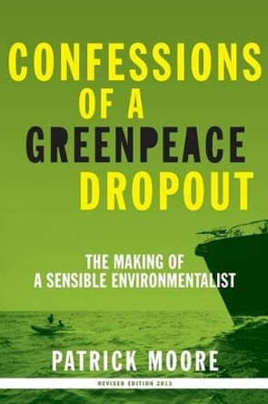 Confessions of a Greenpeace Dropout: The Making of a Sensible Environmentalist by Patrick Albert Moore 9780986480829