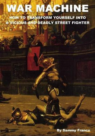 War Machine: How to Transform Yourself Into a Vicious and Deadly Street Fighter by Sammy Franco 9780981872100