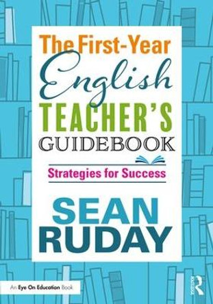 The First-Year English Teacher's Guidebook: Strategies for Success by Sean Ruday