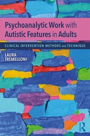 Psychoanalytic Work with Autistic Features in Adults: Clinical Intervention Methods and Technique by Laura Tremelloni