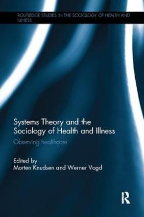 Systems Theory and the Sociology of Health and Illness: Observing Healthcare by Morten Knudsen