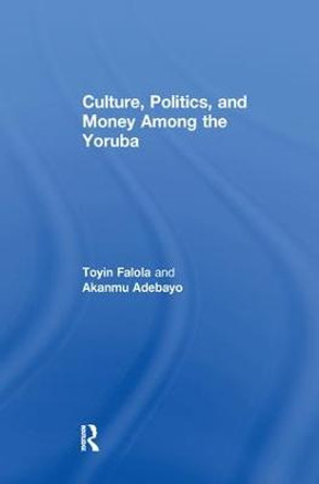 Culture, Politics, and Money Among the Yoruba by Akanmu Adebayo