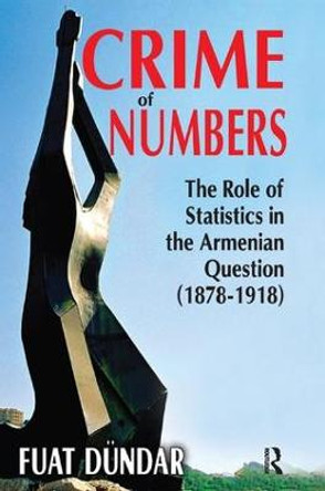 Crime of Numbers: The Role of Statistics in the Armenian Question (1878-1918) by Fuat Dundar