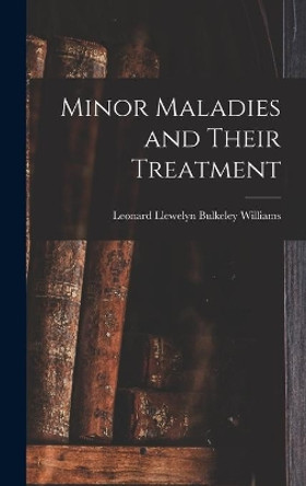 Minor Maladies and Their Treatment [microform] by Leonard Llewelyn Bulkeley Williams 9781013613982