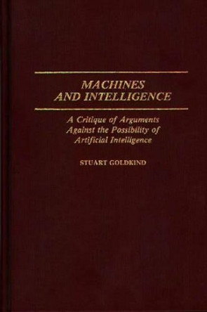 Machines and Intelligence: A Critique of Arguments Against the Possibility of Artificial Intelligence by Staurt Goldkind 9780313254505