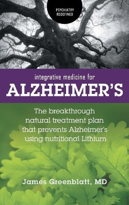 Integrative Medicine for Alzheimer's: The Breakthrough Natural Treatment Plan That Prevents Alzheimer's Using Nutritional Lithium by James Greenblatt 9781525539978