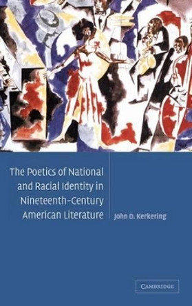 The Poetics of National and Racial Identity in Nineteenth-Century American Literature by John D. Kerkering 9780521831147