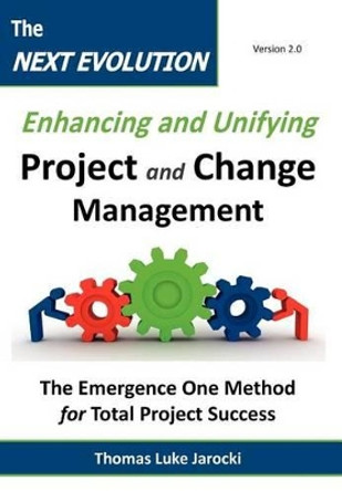 The Next Evolution - Enhancing and Unifying Project and Change Management: The Emergence One Method for Total Project Success by Thomas Luke Jarocki 9780983667803