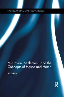 Migration, Settlement, and the Concepts of House and Home Iris Levin 9781138547117
