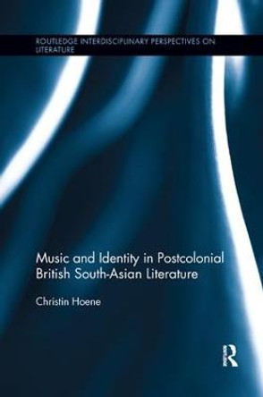 Music and Identity in Postcolonial British South-Asian Literature by Christin Hoene