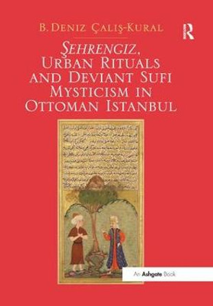 Sehrengiz, Urban Rituals and Deviant Sufi Mysticism in Ottoman Istanbul by B. Deniz Calis-Kural