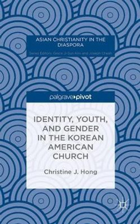 Identity, Youth, and Gender in the Korean American Church by Christine J. Hong 9781137497833