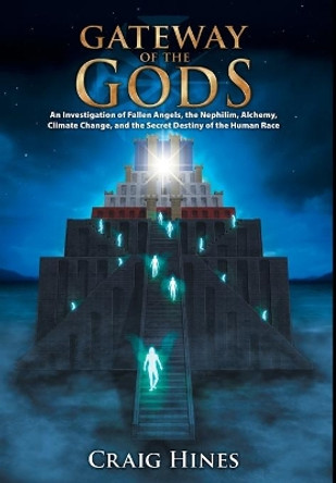 Gateway of the Gods: An Investigation of Fallen Angels, the Nephilim, Alchemy, Climate Change, and the Secret Destiny of the Human Race by Craig Hines 9780978559137