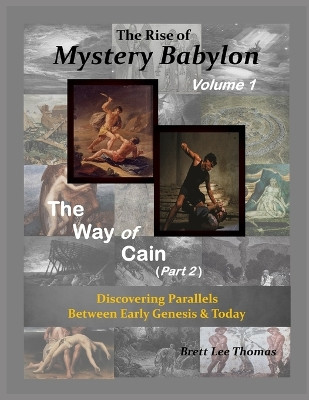 The Rise of Mystery Babylon - The Way of Cain (Part 2): Discovering Parallels Between Early Genesis and Today (Volume 1) by Brett Lee Thomas 9780999525746