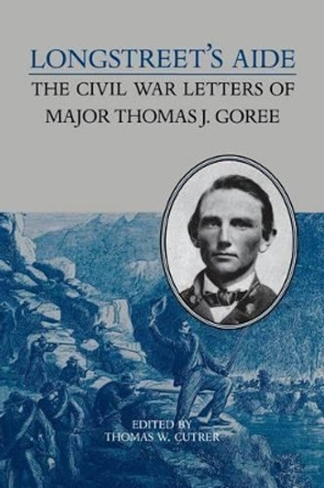 Longstreet's Aide: The Civil War Letters of Major Thomas J Goree by Thomas W. Cutrer 9780813937854