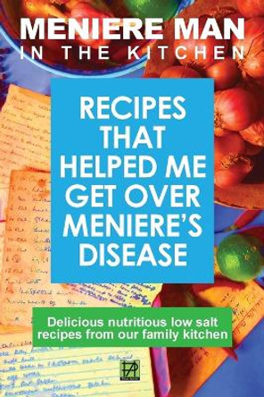 Meniere Man in the Kitchen: Recipes That Helped Me Get Over Meniere's by Meniere Man 9780992811419