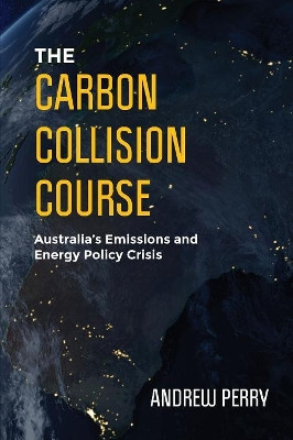 The Carbon Collision Course: Australia's Emissions and Energy Policy Crisis by Andrew Perry 9780987635808