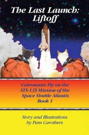 The Last Launch: Liftoff: Catronauts Fly on the STS-135 Mission of the Space Shuttle Atlantis by Pam Carothers 9780989352215