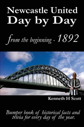 Newcastle United Day by Day: Bumper book of historical facts and trivia for every day of the year. by Kenneth H. Scott 9780993420108