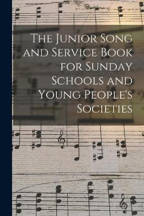 The Junior Song and Service Book for Sunday Schools and Young People's Societies by Anonymous 9781014092700