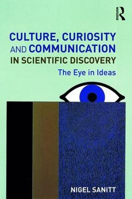 Culture, Curiosity and Communication in Scientific Discovery: The Eye in Ideas by Nigel Sanitt