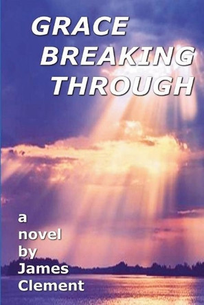 Grace Breaking Through by James Clement 9780999060728