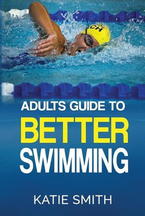 Adults Guide To Better Swimming by Katie Smith 9780992436322