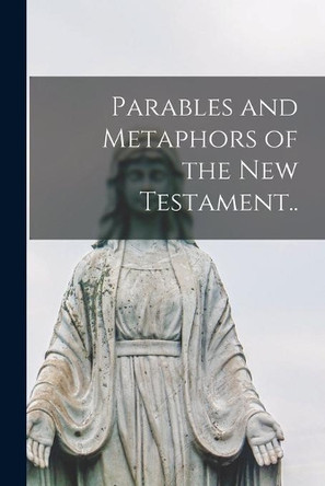 Parables and Metaphors of the New Testament.. by Anonymous 9781013951244