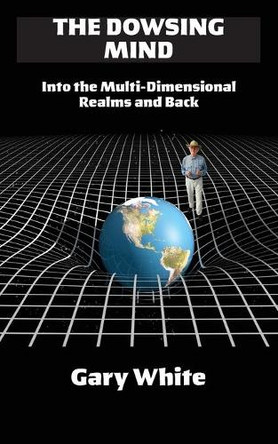 The Dowsing Mind: Into the Multi-Dimensional Realms and Back by Gary White 9780991526772