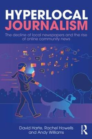 Hyperlocal Journalism: The decline of local newspapers and the rise of online community news by David Harte