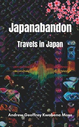 Japanabandon: Travels in Japan by Andrew Geoffrey Kwabena Moss 9780645432640