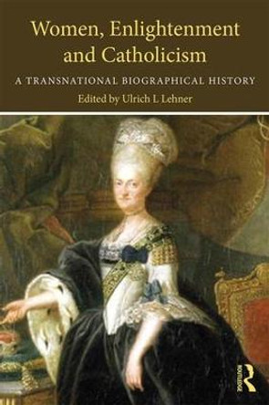 Women, Enlightenment and Catholicism: A Transnational Biographical History by Ulrich L. Lehner